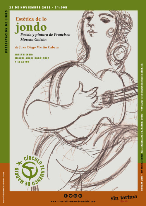 Imagen describiendo el cartel del encuentro del 22/11/2018 en el Círculo Flamenco de Madrid. Presentación del libro "Estética de lo jondo. Poesía y pintura de Francisco Moreno Galván" de Juan Diego Martín Cabeza. Intervienen Miguel Ángel Rodriguez y el autor. Ubicación: Sin Tarima Libros, C/ Magdalena 32, 28012 Madrid. Entrada libre. Comienzo 21:00. Diseño del cartel por María Artigas.
